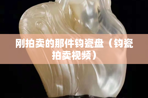 剛拍賣的那件鈞瓷盤（鈞瓷拍賣視頻）
