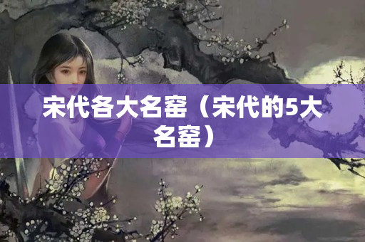 宋代各大名窯（宋代的5大名窯）