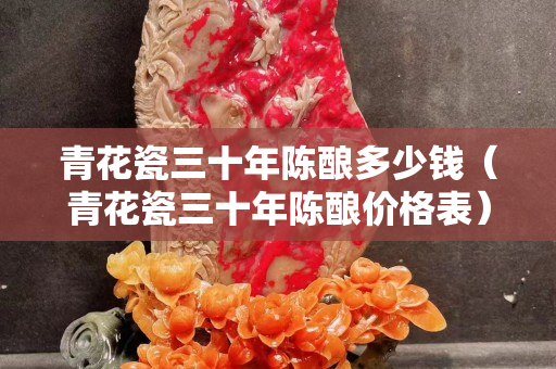 青花瓷三十年陳釀多少錢（青花瓷三十年陳釀價格表）