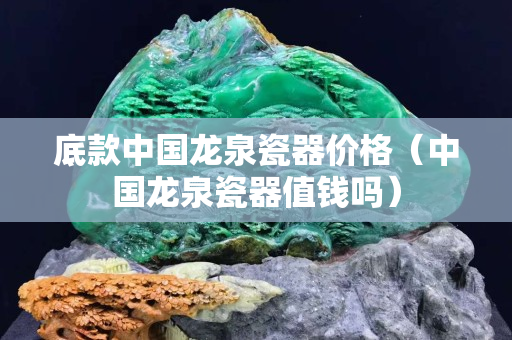 底款中國龍泉瓷器價格（中國龍泉瓷器值錢嗎）