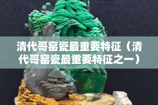 清代哥窯瓷最重要特征（清代哥窯瓷最重要特征之一）