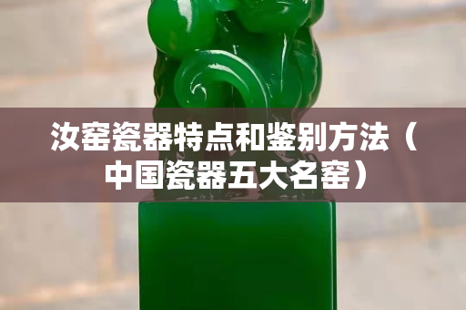 汝窯瓷器特點和鑒別方法（中國瓷器五大名窯）