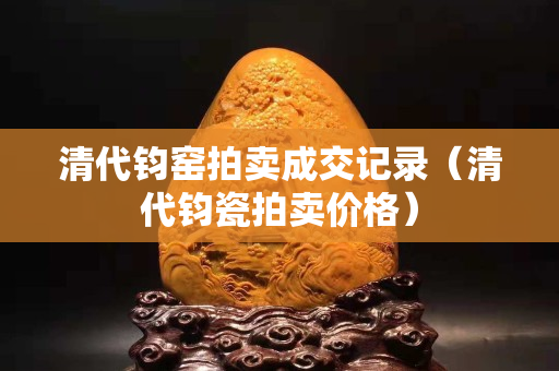 清代鈞窯拍賣成交記錄（清代鈞瓷拍賣價格）
