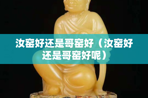 汝窯好還是哥窯好（汝窯好還是哥窯好呢）