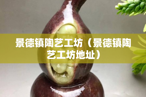 景德鎮(zhèn)陶藝工坊（景德鎮(zhèn)陶藝工坊地址）