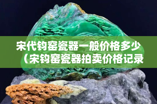 宋代鈞窯瓷器一般價格多少（宋鈞窯瓷器拍賣價格記錄）