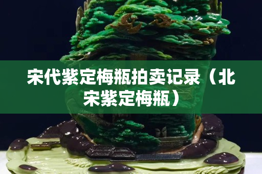 宋代紫定梅瓶拍賣記錄（北宋紫定梅瓶）