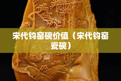 宋代鈞窯碗價值（宋代鈞窯瓷碗）