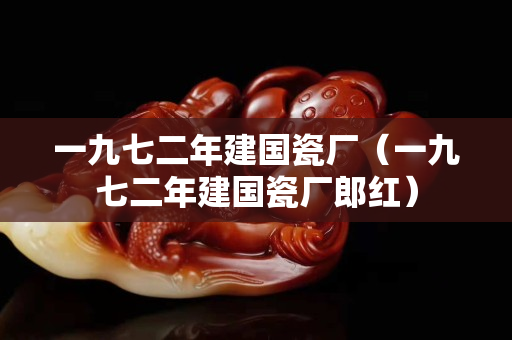 一九七二年建國瓷廠（一九七二年建國瓷廠郎紅）