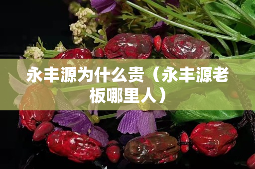 永豐源為什么貴（永豐源老板哪里人）