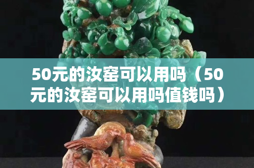 50元的汝窯可以用嗎（50元的汝窯可以用嗎值錢嗎）