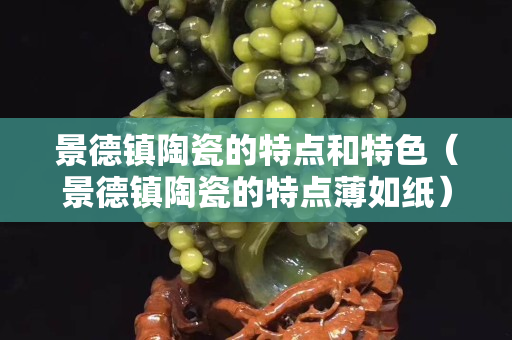 景德鎮陶瓷的特點和特色（景德鎮陶瓷的特點薄如紙）