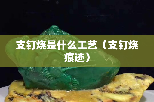 支釘燒是什么工藝（支釘燒痕跡）