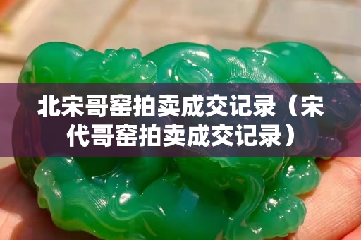 北宋哥窯拍賣成交記錄（宋代哥窯拍賣成交記錄）