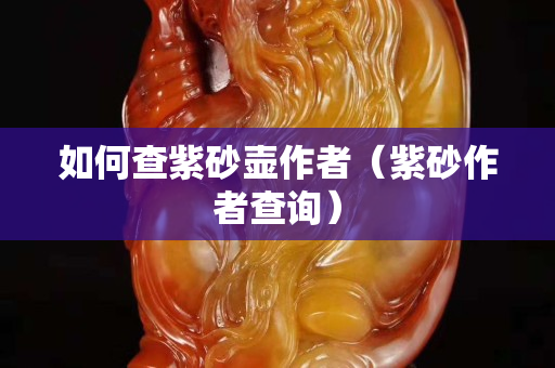 如何查紫砂壺作者（紫砂作者查詢）