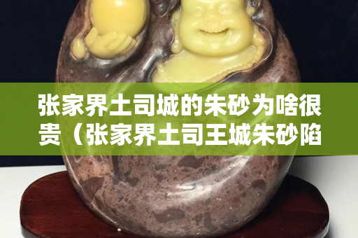 張家界土司城的朱砂為啥很貴（張家界土司王城朱砂陷阱）