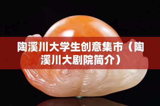 陶溪川大學生創意集市（陶溪川大劇院簡介）