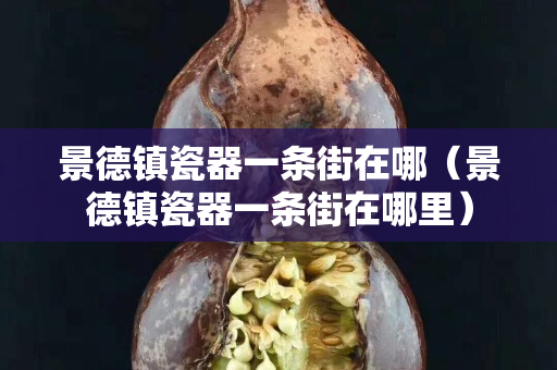 景德鎮瓷器一條街在哪（景德鎮瓷器一條街在哪里）