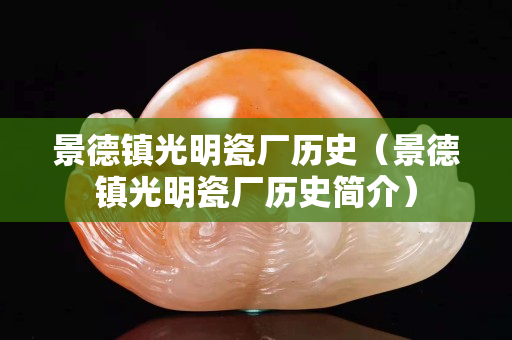 景德鎮光明瓷廠歷史（景德鎮光明瓷廠歷史簡介）