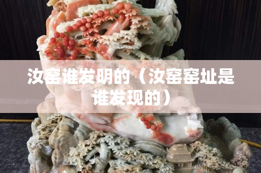 汝窯誰發明的（汝窯窯址是誰發現的）