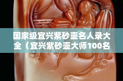 國家級宜興紫砂壺名人錄大全（宜興紫砂壺大師100名單 第1頁）