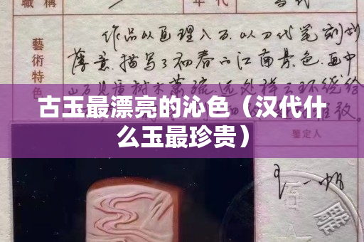 古玉最漂亮的沁色（漢代什么玉最珍貴）