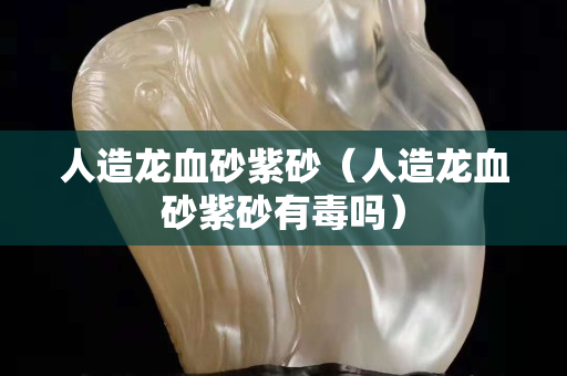 人造龍血砂紫砂（人造龍血砂紫砂有毒嗎）