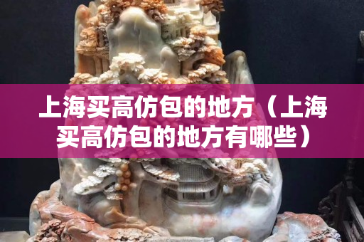 上海買高仿包的地方（上海買高仿包的地方有哪些）