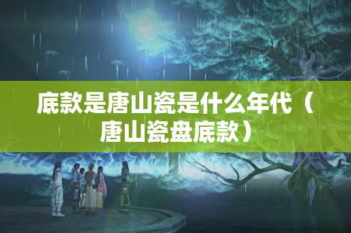 底款是唐山瓷是什么年代（唐山瓷盤底款）
