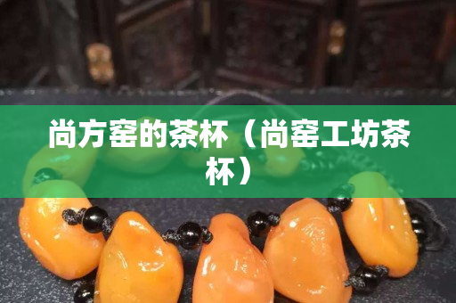 尚方窯的茶杯（尚窯工坊茶杯）