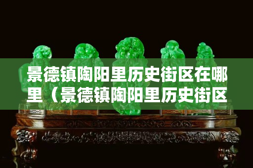 景德鎮陶陽里歷史街區在哪里（景德鎮陶陽里歷史街區在哪里啊）