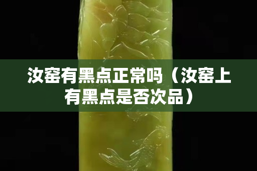 汝窯有黑點正常嗎（汝窯上有黑點是否次品）