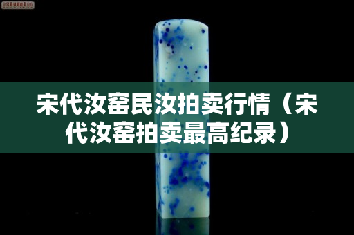 宋代汝窯民汝拍賣行情（宋代汝窯拍賣最高紀(jì)錄）