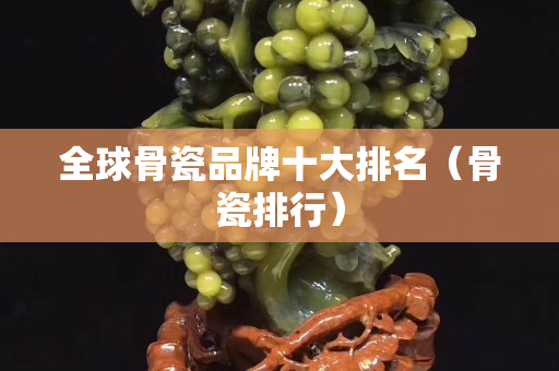 全球骨瓷品牌十大排名（骨瓷排行）