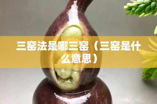 三窯法是哪三窯（三窯是什么意思）
