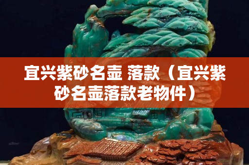 宜興紫砂名壺 落款（宜興紫砂名壺落款老物件）