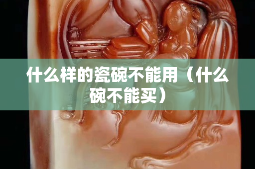 什么樣的瓷碗不能用（什么碗不能買）