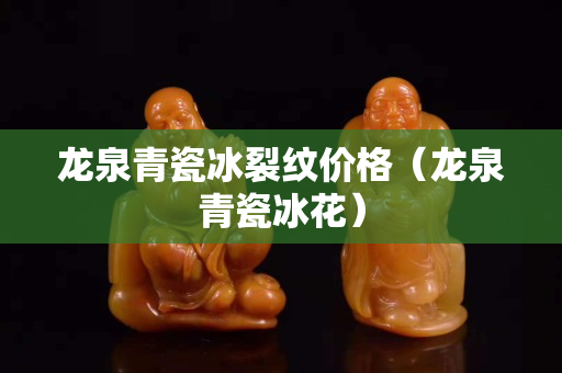 龍泉青瓷冰裂紋價(jià)格（龍泉青瓷冰花）