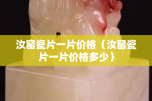 汝窯瓷片一片價格（汝窯瓷片一片價格多少）
