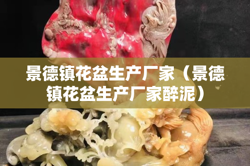 景德鎮花盆生產廠家（景德鎮花盆生產廠家醉泥）