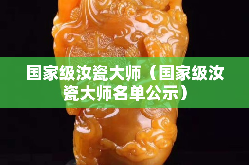 國家級汝瓷大師（國家級汝瓷大師名單公示）