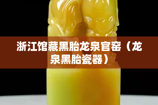 浙江館藏黑胎龍泉官窯（龍泉黑胎瓷器）