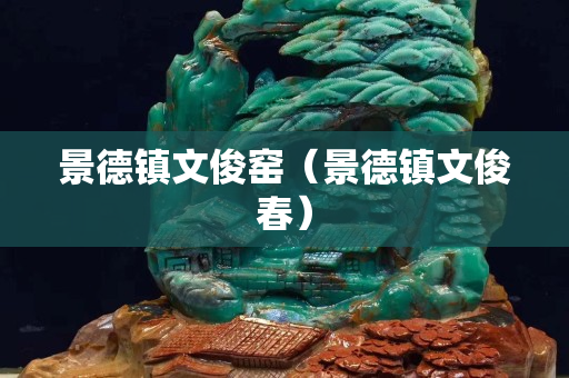 景德鎮(zhèn)文俊窯（景德鎮(zhèn)文俊春）