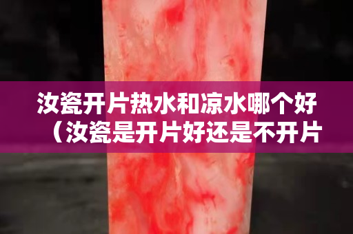 汝瓷開片熱水和涼水哪個好（汝瓷是開片好還是不開片好）