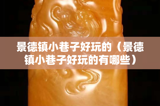 景德鎮小巷子好玩的（景德鎮小巷子好玩的有哪些）