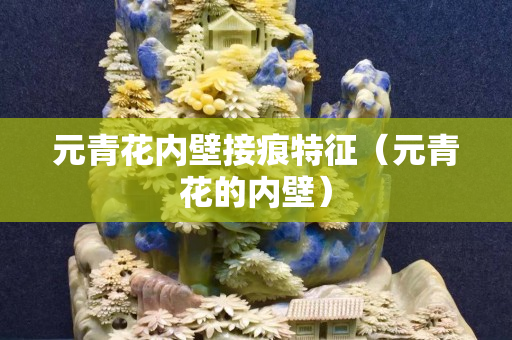 元青花內(nèi)壁接痕特征（元青花的內(nèi)壁）