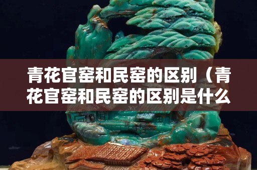 青花官窯和民窯的區別（青花官窯和民窯的區別是什么）