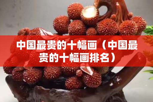 中國最貴的十幅畫（中國最貴的十幅畫排名）