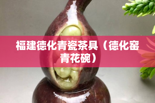 福建德化青瓷茶具（德化窯青花碗）