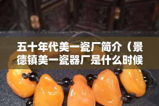 五十年代美一瓷廠簡介（景德鎮美一瓷器廠是什么時候成立的？）